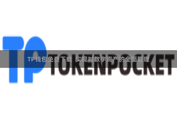 TP钱包免费下载 实现对数字资产的全面管理