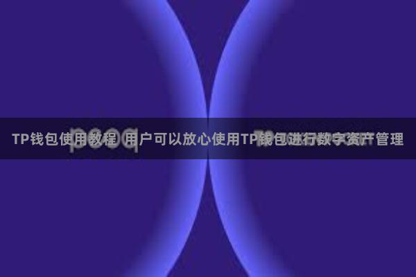 TP钱包使用教程 用户可以放心使用TP钱包进行数字资产管理