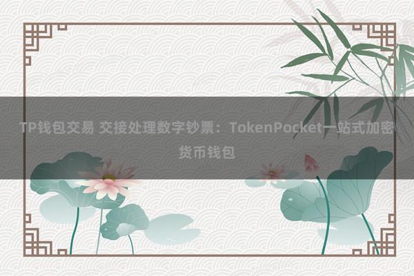 TP钱包交易 交接处理数字钞票：TokenPocket一站式加密货币钱包