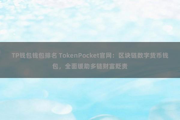 TP钱包钱包排名 TokenPocket官网：区块链数字货币钱包，全面缓助多链财富贬责