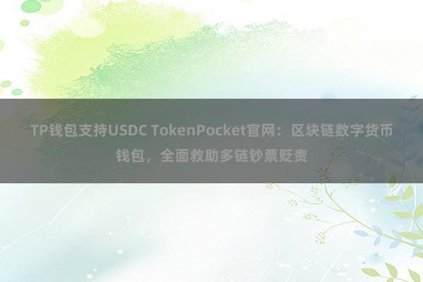 TP钱包支持USDC TokenPocket官网：区块链数字货币钱包，全面救助多链钞票贬责