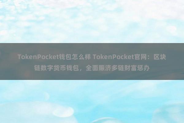 TokenPocket钱包怎么样 TokenPocket官网：区块链数字货币钱包，全面赈济多链财富惩办