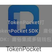 TokenPocket打不开 TokenPocket SDK：庸俗集成多链钱包功能