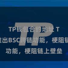 TP钱包合约地址 TP钱包推出BSC跨链功能，梗阻链上壁垒