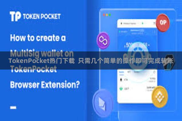 TokenPocket热门下载  只需几个简单的操作即可完成转账