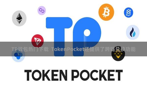 TP钱包热门下载  TokenPocket还提供了跨链兑换功能